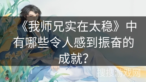 《我师兄实在太稳》中有哪些令人感到振奋的成就？