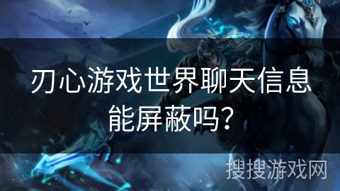 刃心游戏世界聊天信息能屏蔽吗？