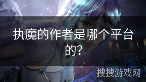 执魔的作者是哪个平台的？