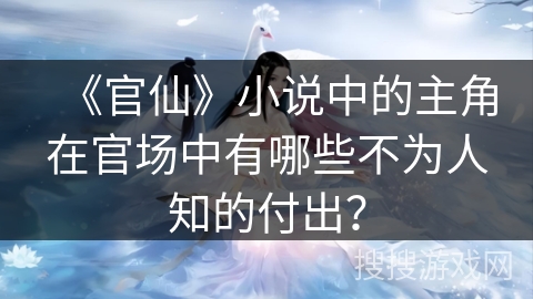 《官仙》小说中的主角在官场中有哪些不为人知的付出？