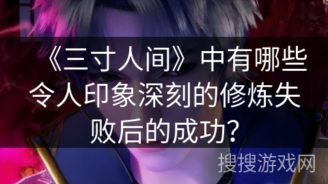 《三寸人间》中有哪些令人印象深刻的修炼失败后的成功？