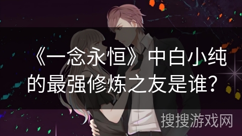 《一念永恒》中白小纯的最强修炼之友是谁？