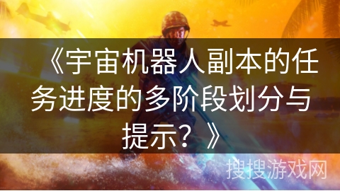 《宇宙机器人副本的任务进度的多阶段划分与提示？》