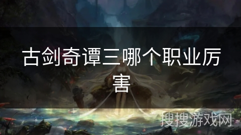 古剑奇谭三哪个职业厉害