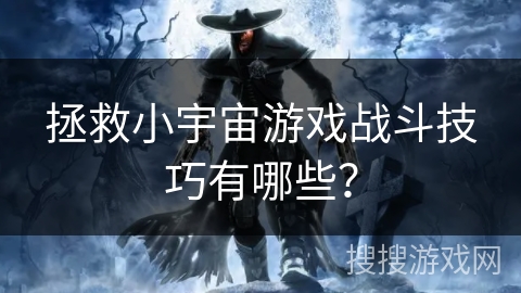 拯救小宇宙游戏战斗技巧有哪些？