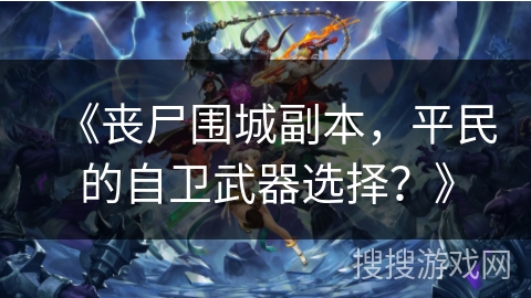 《丧尸围城副本，平民的自卫武器选择？》