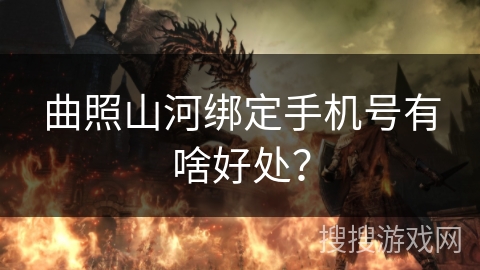 曲照山河绑定手机号有啥好处？