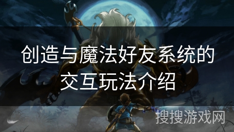 创造与魔法好友系统的交互玩法介绍