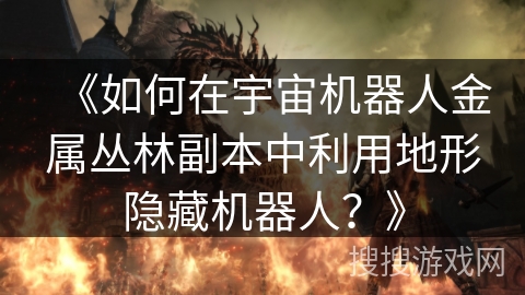 《如何在宇宙机器人金属丛林副本中利用地形隐藏机器人？》