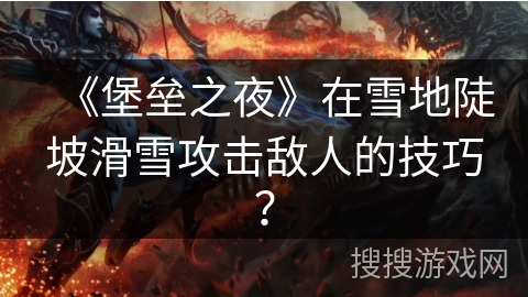 《堡垒之夜》在雪地陡坡滑雪攻击敌人的技巧？