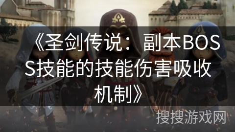 《圣剑传说：副本BOSS技能的技能伤害吸收机制》