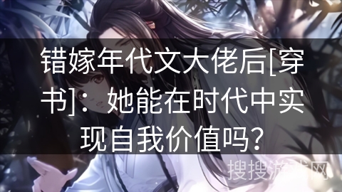 错嫁年代文大佬后[穿书]：她能在时代中实现自我价值吗？