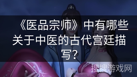 《医品宗师》中有哪些关于中医的古代宫廷描写？