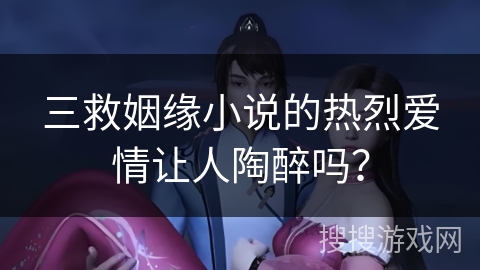 三救姻缘小说的热烈爱情让人陶醉吗？