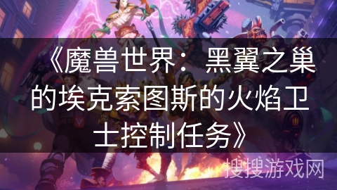 《魔兽世界：黑翼之巢的埃克索图斯的火焰卫士控制任务》