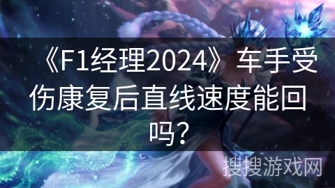 《F1经理2024》车手受伤康复后直线速度能回吗？
