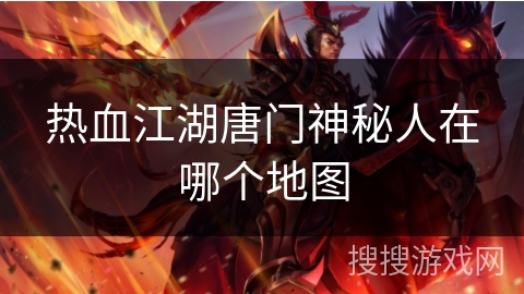 热血江湖唐门神秘人在哪个地图