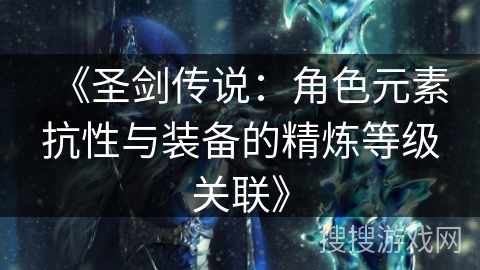 《圣剑传说：角色元素抗性与装备的精炼等级关联》