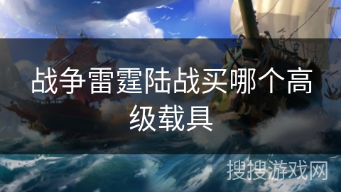 战争雷霆陆战买哪个高级载具 战争雷霆陆战买哪个高级载具