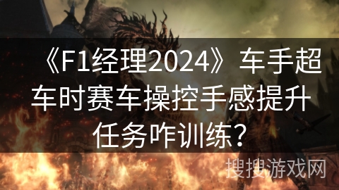 《F1经理2024》车手超车时赛车操控手感提升任务咋训练？