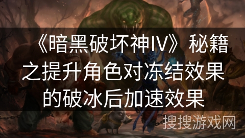 《暗黑破坏神IV》秘籍之提升角色对冻结效果的破冰后加速效果 《暗黑破坏神IV》秘籍之提升角色对冻结效果的破冰后加速效果