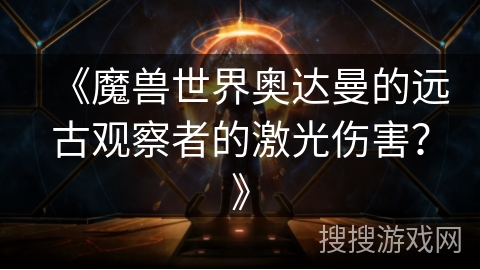 《魔兽世界奥达曼的远古观察者的激光伤害？》