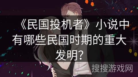 《民国投机者》小说中有哪些民国时期的重大发明？