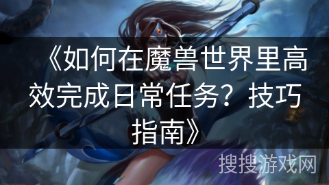 《如何在魔兽世界里高效完成日常任务？技巧指南》