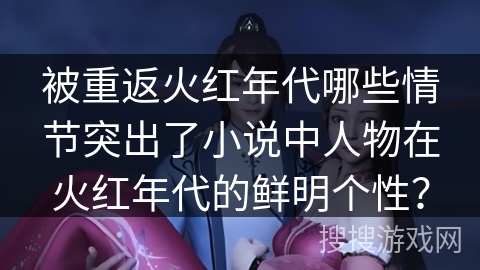 被重返火红年代哪些情节突出了小说中人物在火红年代的鲜明个性？
