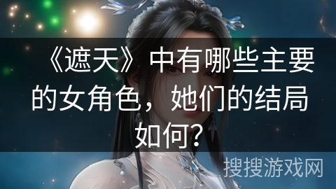 《遮天》中有哪些主要的女角色，她们的结局如何？
