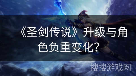 《圣剑传说》升级与角色负重变化？