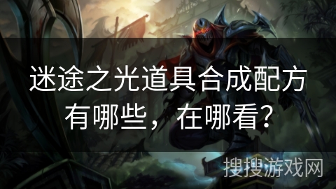 迷途之光道具合成配方有哪些，在哪看？