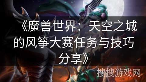 《魔兽世界：天空之城的风筝大赛任务与技巧分享》