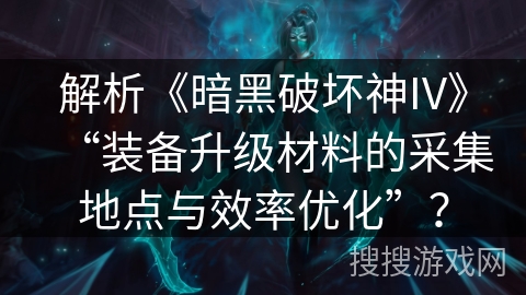 解析《暗黑破坏神IV》“装备升级材料的采集地点与效率优化”？