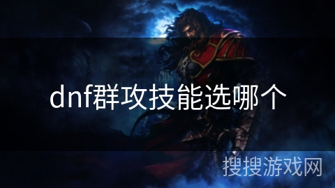 dnf群攻技能选哪个 dnf群攻技能选哪个