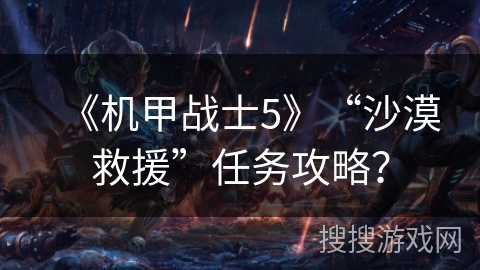 《机甲战士5》“沙漠救援”任务攻略？