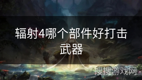 辐射4哪个部件好打击武器