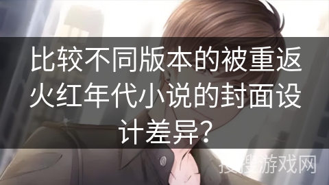 比较不同版本的被重返火红年代小说的封面设计差异？