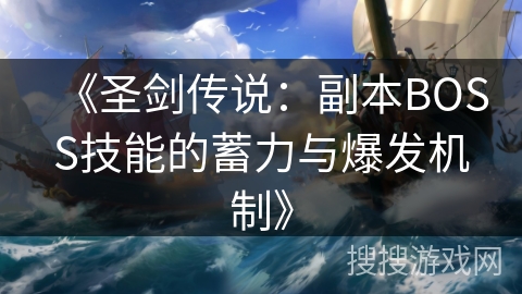 《圣剑传说：副本BOSS技能的蓄力与爆发机制》