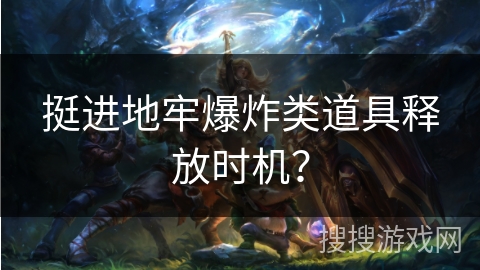 挺进地牢爆炸类道具释放时机？