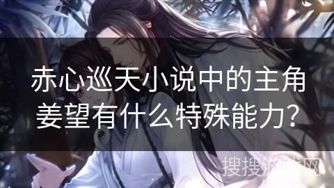 赤心巡天小说中的主角姜望有什么特殊能力？