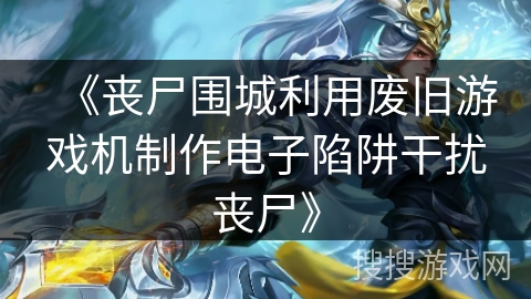 《丧尸围城利用废旧游戏机制作电子陷阱干扰丧尸》