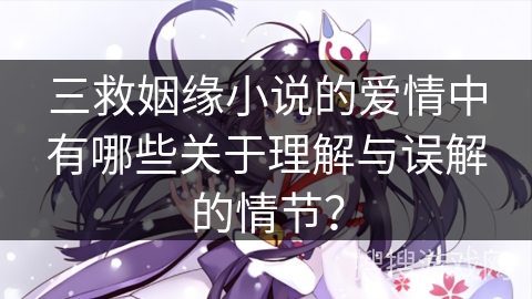三救姻缘小说的爱情中有哪些关于理解与误解的情节？