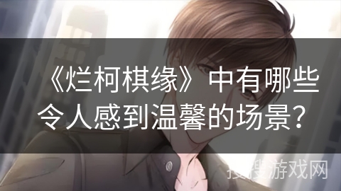 《烂柯棋缘》中有哪些令人感到温馨的场景？
