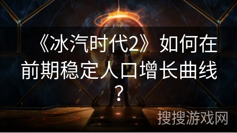 《冰汽时代2》如何在前期稳定人口增长曲线？