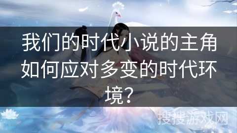 我们的时代小说的主角如何应对多变的时代环境？