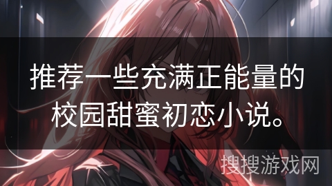 推荐一些充满正能量的校园甜蜜初恋小说。