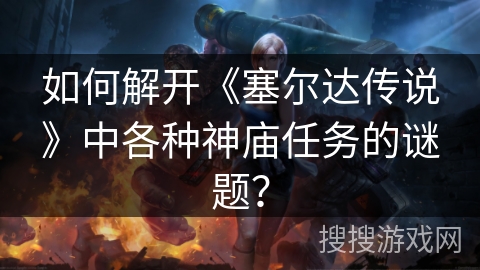如何解开《塞尔达传说》中各种神庙任务的谜题? 如何解开《塞尔达传说》中各种神庙任务的谜题?