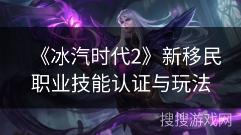 《冰汽时代2》新移民职业技能认证与玩法