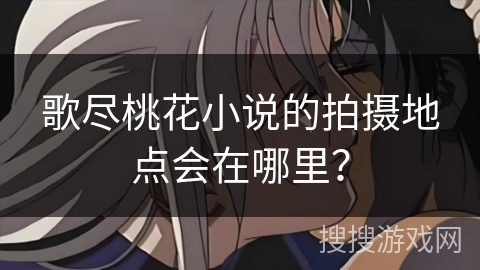 歌尽桃花小说的拍摄地点会在哪里？